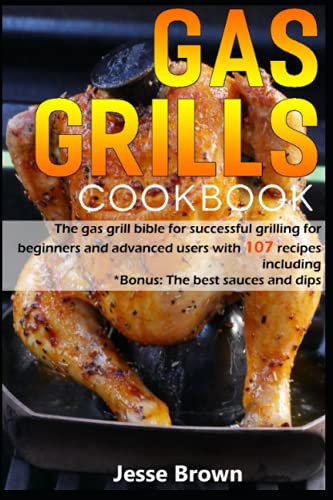 Gas grill Cookbook for beginners and advanced: With 107 recipes including Bonus: The best sauces and dips