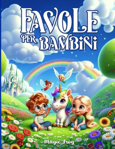 Favole per Bambini: Esplora questo Magico Arcobaleno di Storie Illustrate a Colori con Favole della Buonanotte. Un viaggio per Crescere Sognando Felici, Educando con Gioia, Fantasia e Grandi Valori
