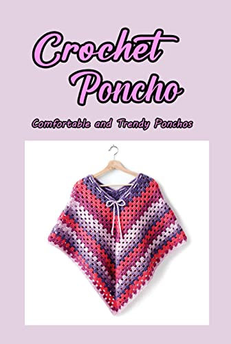 Crochet Poncho: Comfortable and Trendy Ponchos: Fashion-worthy Crochet Poncho Patterns (English Edition)