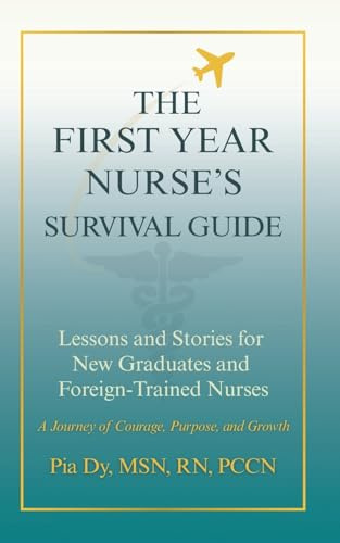 THE FIRST-YEAR NURSE'S SURVIVAL GUIDE: Lessons & Stories for New Graduate and Foreign-Trained Nurses