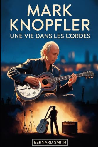 Mark Knopfler : Une vie dans les cordes: La biographie complète de Mark Knopfler - de ses racines à Glasgow et Newcastle à la co-fondation de Dire ... Roméo et Juliette et “ Brothers in Arms ”