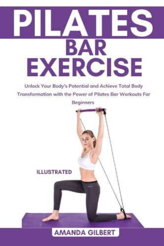 Pilates Bar Exercise: Unlock Your Body's Potential and Achieve Total Body Transformation with the Power of Pilates Bar Workouts For Beginners