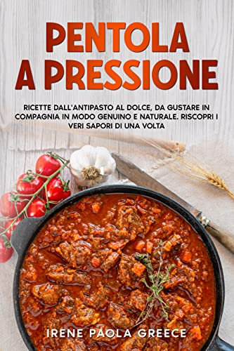 Pentola a pressione: Ricette dall'antipasto al dolce, da gustare in compagnia in modo genuino e naturale. Riscopri i veri sapori di una volta.