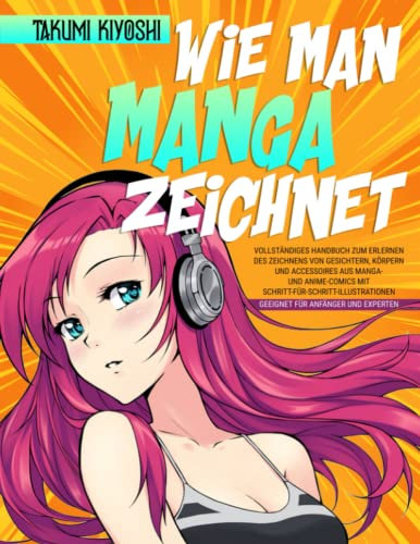 Wie man Manga zeichnet: Vollständiges Handbuch zum Erlernen des Zeichnens von Gesichtern, Körpern und Accessoires aus Manga- und Anime-Comics mit Schritt-für-Schritt-Illustrationen