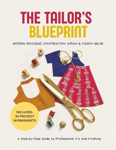 The Tailor’s Blueprint: A Technical Masterclass in Indian & Fusion Wear Construction with 35 Project Worksheets