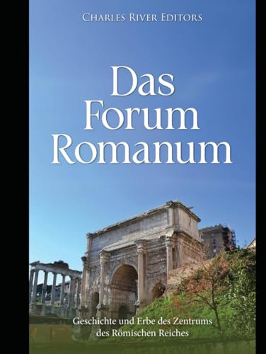 Das Forum Romanum: Geschichte und Erbe des Zentrums des römischen Reiches