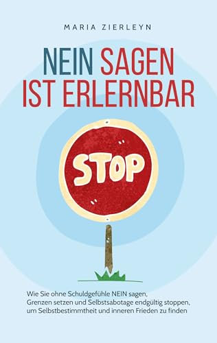 Nein sagen ist erlernbar: Wie Sie ohne Schuldgefühle NEIN sagen, Grenzen setzen und Selbstsabotage endgültig stoppen, um Selbstbestimmtheit und inneren Frieden zu finden