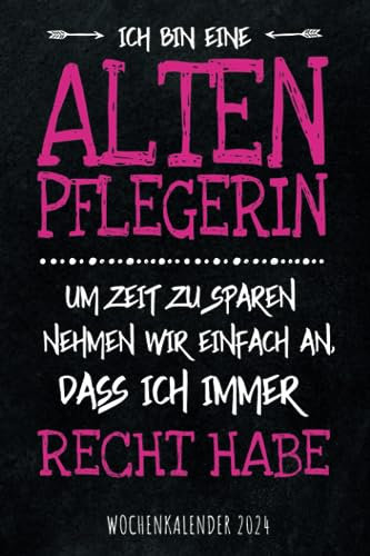 Ich bin eine Altenpflegerin - Um Zeit zu sparen nehmen wir einfach an dass ich immer recht habe - Wochenkalender 2024: Cooler Wochenplaner mit ... für Familie, Termine, Organisation