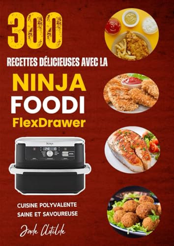 300 Recettes Délicieuses avec la Ninja Foodi FlexDrawer: Cuisine Polyvalente, Saine et Savoureuse