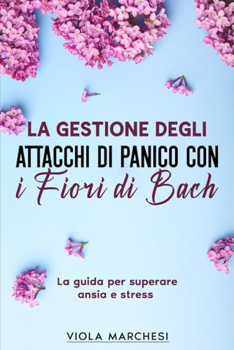 La gestione degli attacchi di panico con i Fiori di Bach: La guida per superare ansia e stress: 1