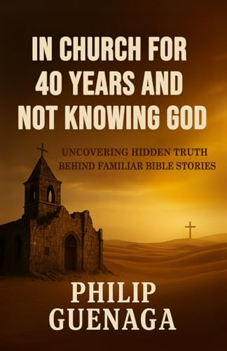 In Church for 40 Years and Not Knowing God: Escaping Tradition to Truly Know God: Uncovering Hidden Truth Behind Familiar Bible Stories