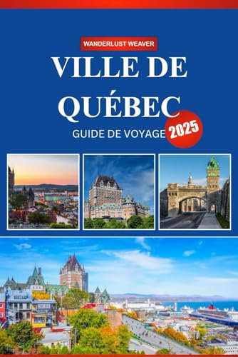 VILLE DE QUÉBEC GUIDE DE VOYAGE 2025: Un guide du débutant sur l’histoire, la cuisine et la culture au cœur du Canada français