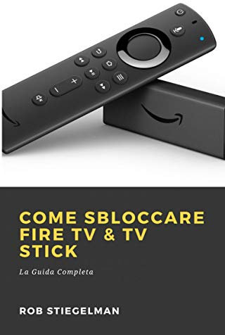 Come Sbloccare Fire TV & TV Stick: La Guida Completa (Italian Edition)