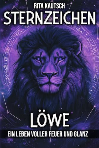Sternzeichen Löwe: Ein Leben voller Feuer und Glanz (Astrologische Weisheit: Die Geheimnisse der Sternzeichen enthüllt)