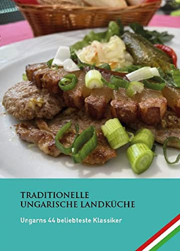 Ungarns 44 beliebteste Klassiker: Ungarisch kochen (Traditionelle ungarische Landküche)