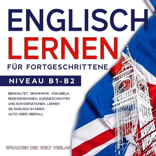 Englisch Lernen für Fortgeschrittene: Beinhaltet: Grammatik, Vokabeln, Redewendungen, Kurzgeschichten und Konversationen. Lernen Sie Englisch in Ihrem Auto oder überall. Niveau B1-B2