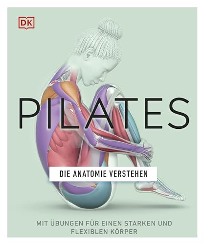Pilates - Die Anatomie verstehen: Mit Übungen für einen starken und flexiblen Körper