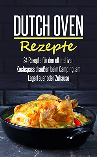 Dutch Oven Rezepte: 24 Rezepte für den ultimativen Kochspass draußen beim Camping, am Lagerfeuer oder Zuhause