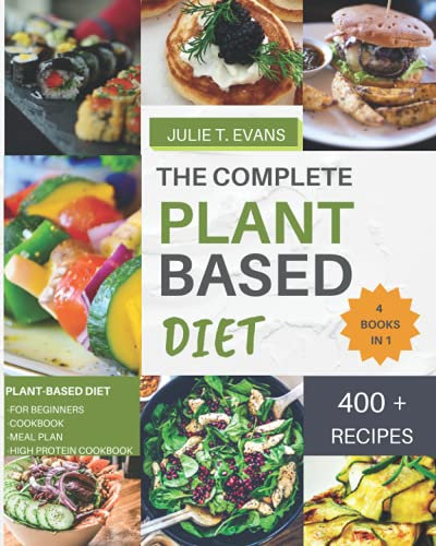 THE COMPLETE PLANT BASED DIET: 4 books in 1 : PLANT-BASED DIET for beginners, cookbook, meal plan, high protein cookbook. 400+ recipes
