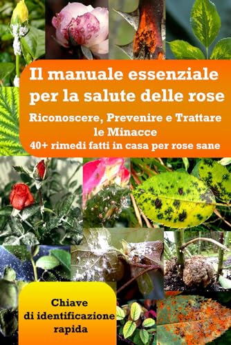 Il manuale essenziale per la salute delle rose: riconoscere, prevenire e trattare le minacce: 40+ rimedi fatti in casa per rose sane : Chiave di identificazione rapida