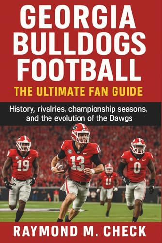 Georgia Bulldogs Football: The Ultimate Fan Guide: History, rivalries, championship seasons, and the evolution of the Dawgs