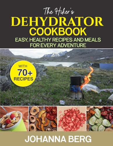 The Hikers dehydrator cookbook: Easy, healthy dehydrated meals for every adventure. The dehydration cookbook for adventurers