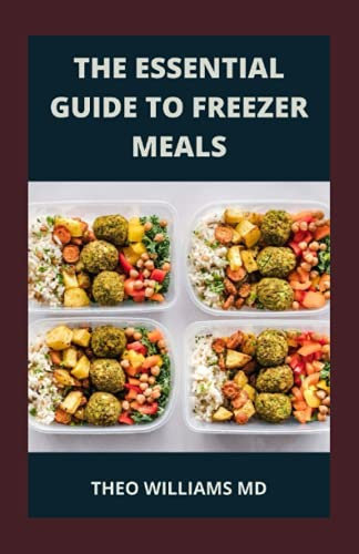 THE ESSENTIAL GUIDE TO FREEZER MEALS: All You Need To Know About Freezer Meals Which Help Simplify Your Life And Save Your Time