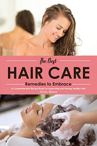 The Best Hair Care Remedies to Embrace: A Comprehensive Recipe Book on Improving and Having Healthy Hair (English Edition)
