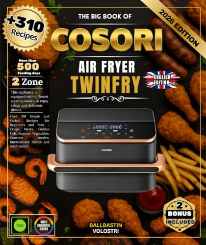 THE BIG BOOK OF COSORI AIR FRYER TWINFRY: Over 310 Simple and Varied Recipes for Beginners and Pros - Crispy Meats, Golden Fish, Roasted Vegetables, ... Pastries, International Dishes and much more!