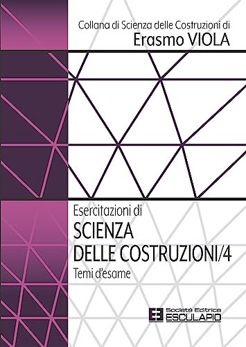 Esercitazioni di Scienza delle Costruzioni 4. Temi d'esame (Collana di Scienza delle Costruzioni di Erasmo Viola)