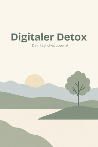 Digitaler Detox – Dein tägliches Journal: Weniger Bildschirmzeit, mehr Achtsamkeit: Dein tägliches Tagebuch zur digitalen Entgiftung