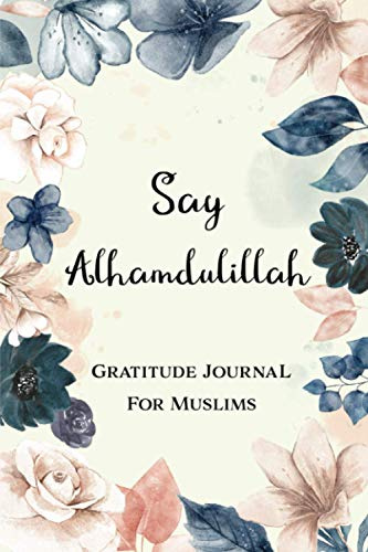 Say Alhamdulillah - Gratitude Journal For Muslims: Daily Dua And Gratitude Practice Notebook | Prayer Journal & Planner (Muslim Prayer Journal)