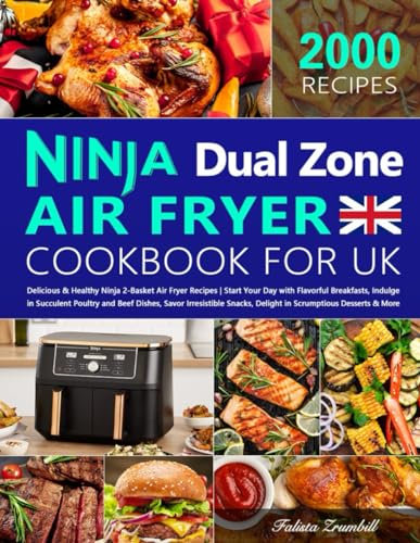 The Complete Ninja Dual Zone Air Fryer Cookbook for UK: 2000 Days of Delicious & Healthy Ninja 2-Basket Air Fryer Recipes | Start Your Day with Flavorful Breakfasts, Indulge in Succulent Poultry and