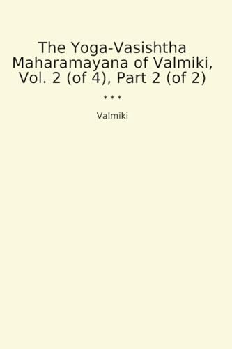 The Yoga-Vasishtha Maharamayana of Valmiki, Vol. 2 (of 4), Part 2 (of 2) (Classic Books)