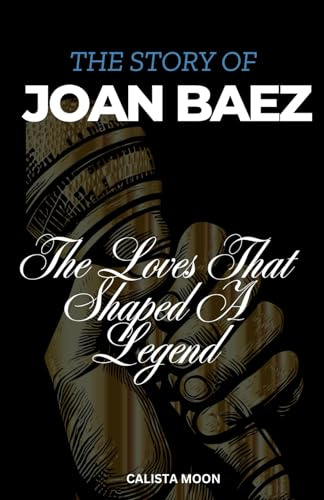 THE STORY OF JOAN BAEZ: The Loves That Shaped A Legend
