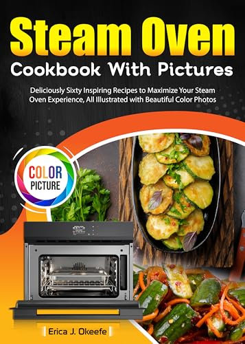 Steam Oven Cookbook With Pictures : Deliciously Sixty Inspiring Recipes to Maximize Your Steam Oven Experience, All Illustrated with Beautiful Color Photos