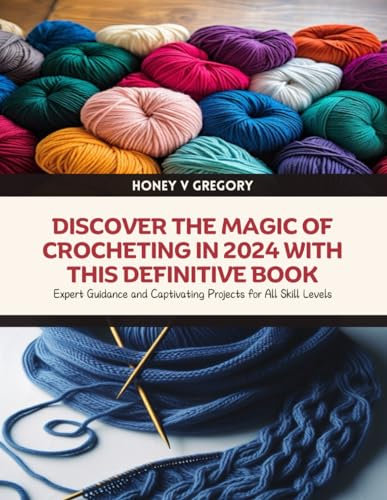 Discover the Magic of Crocheting in 2024 with this Definitive Book: Expert Guidance and Captivating Projects for All Skill Levels
