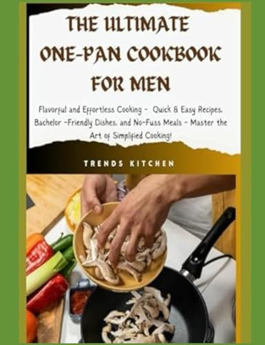 The Ultimate One Pan Cookbook for Men: Flavorful and Effortless Cooking - Quick & Easy Recipes, Bachelor-Friendly Dishes, and No-Fuss Meals - Master ... (Manly Meals: Quick & Easy Cookbooks for Men)