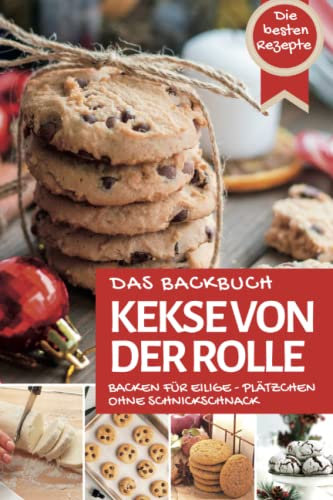 Das Backbuch KEKSE VON DER ROLLE: Die besten Plätzchen backen für Eilige - Plätzchen ohne Schnickschnack (Backen - die besten Rezepte)