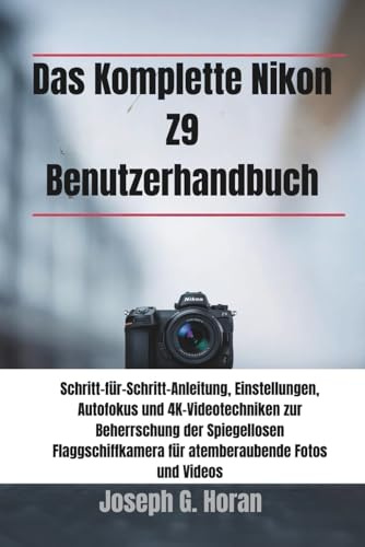 Das Komplette Nikon Z9 Benutzerhandbuch: Schritt-für-Schritt-Anleitung, Einstellungen, Autofokus und 4K-Videotechniken zur Beherrschung der ... für atemberaubende Fotos und Videos