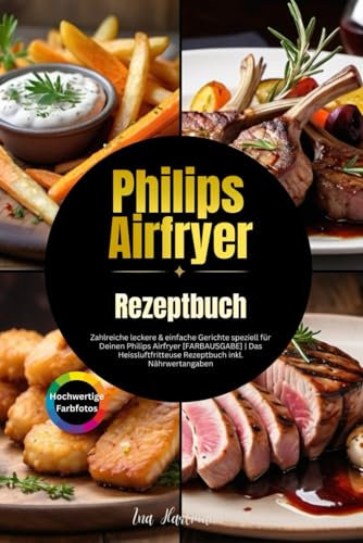 XXL Philips Airfryer Kochbuch: Zahlreiche leckere & einfache Gerichte speziell für Deinen Philips Airfryer [FARBAUSGABE] | Das Heissluftfritteuse Rezeptbuch inkl. Nährwertangaben