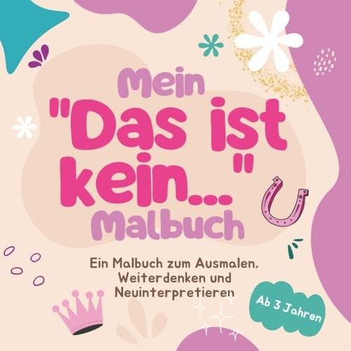 Mein Das ist kein... Malbuch - Ein Malbuch zum Ausmalen, Weiterdenken und Neuinterpretieren: Ein modernes Malbuch für kreatives Denken und neue Perspektiven
