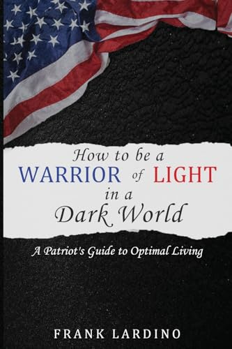 Warriors of Light in a Dark World: A Patriot's Guide to Optimal Living: A Guide to Personal Development, Resilience, Leadership, Wealth, and More!