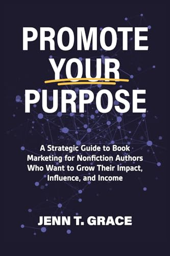 Promote Your Purpose: A Strategic Guide to Book Marketing for Nonfiction Authors Who Want to Grow Their Impact, Influence, and Income