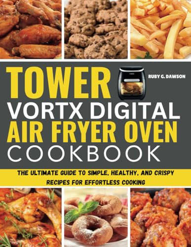 Tower Vortx Digital Air Fryer Oven Cookbook: The Ultimate Guide to Simple, Healthy, and Crispy Recipes for Effortless Cooking
