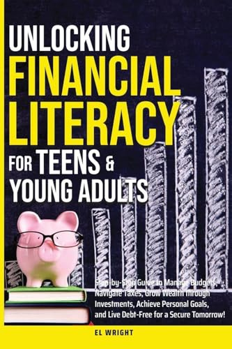 Unlocking Financial Literacy for Teens & Young Adults: Guide to Manage Budgets, Navigate Taxes, Grow Wealth thru Investments, Achieve Personal Growth & Live Debt free for a Secure Tomorrow