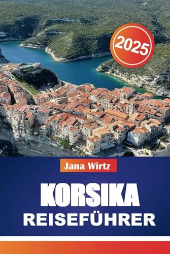 KORSIKA REISEFÜHRER 2025: Entdecken Sie die Strände, Wanderwege, die Küche und die versteckten Schätze der Insel