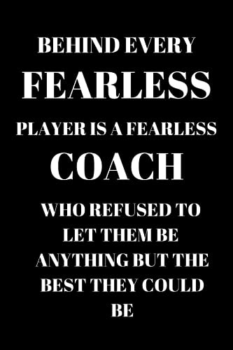 Behind Every Fearless Player Is A Fearless Coach Who Refused To Let Them Be Anything But The Best They Could Be: Blank Lined Journal/Notebook Gift For Coaches