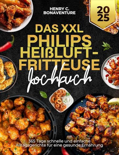 Das XXL Philips Heißluftfritteuse Kochbuch: 365 Tage schnelle und einfache Alltagsgerichte für eine gesunde Ernährung