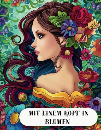 Mit einem Kopf in Blumen: Ein spannendes Malbuch, das Sie in eine Welt voller Fantasie und Farben für Kinder, Jugendliche und Erwachsene entführt.